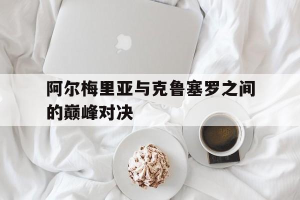 od体育下载-关于阿尔梅里亚与克鲁塞罗之间的巅峰对决的信息