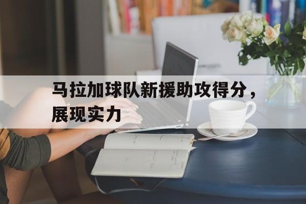 od体育下载-包含马拉加球队新援助攻得分，展现实力的词条
