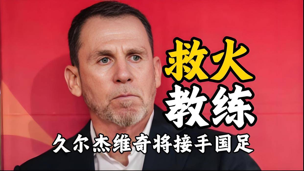 关于官宣！伊万科维奇下课久尔杰维奇代理国足主帅的信息