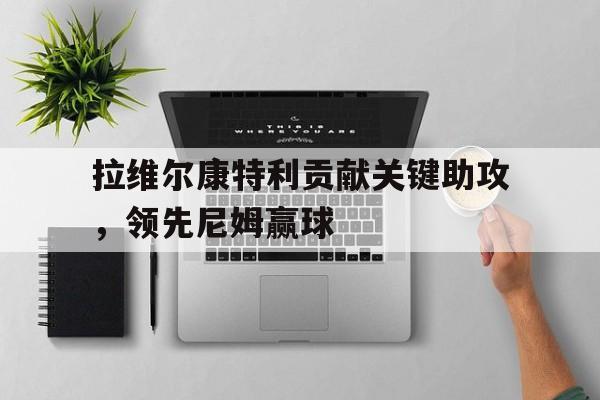od体育app-拉维尔康特利贡献关键助攻，领先尼姆赢球